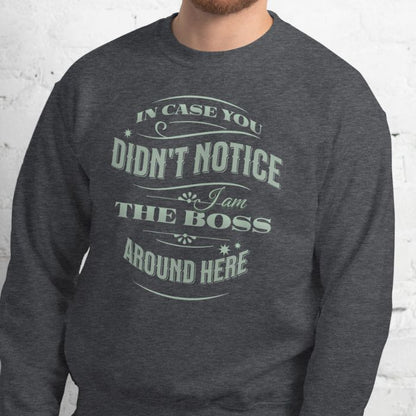 I Am The Boss Around Here Sweatshirt