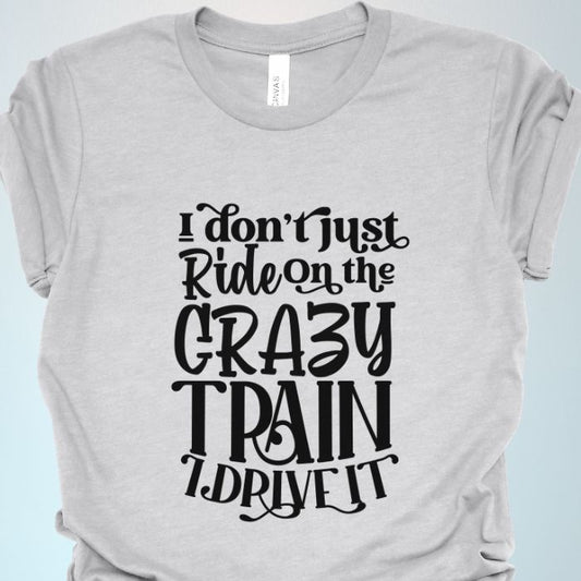 I Don't Just Ride On The Crazy Train I Drive It Shirt