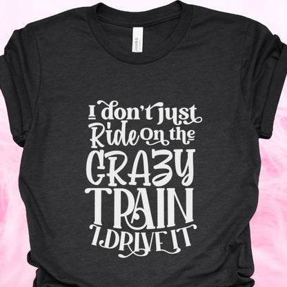 I Don't Just Ride On The Crazy Train I Drive It Shirt