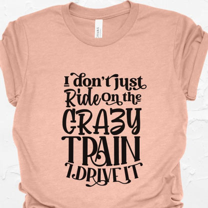 I Don't Just Ride On The Crazy Train I Drive It Shirt