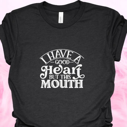 I Have A Good Heart But This Mouth Shirt