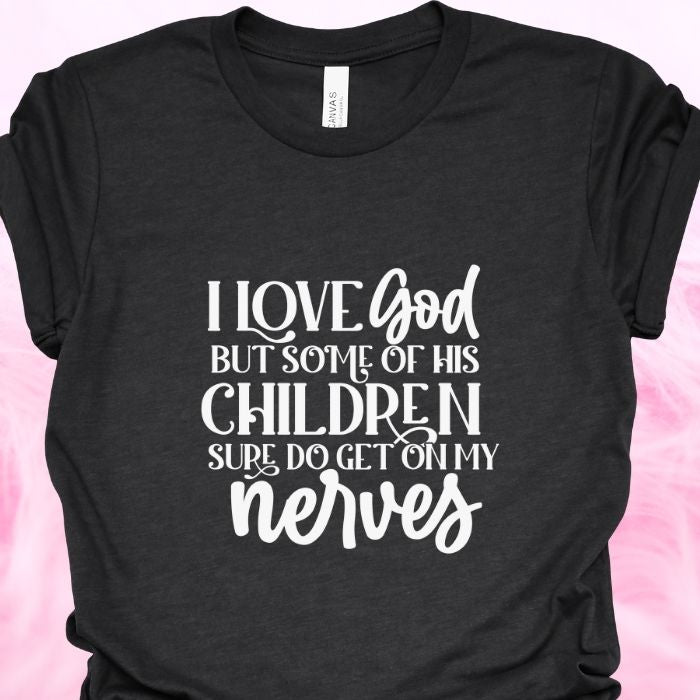 I Love God But Some Of His Children Sure Do Get On My Nerves Shirt