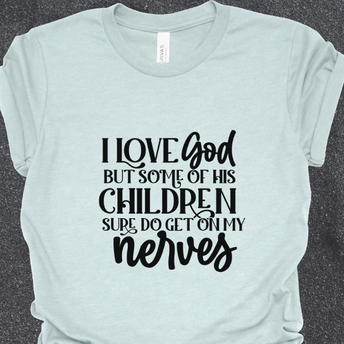 I Love God But Some Of His Children Sure Do Get On My Nerves Shirt