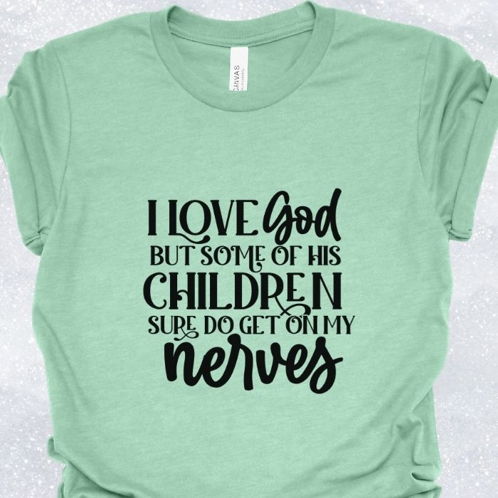 I Love God But Some Of His Children Sure Do Get On My Nerves Shirt