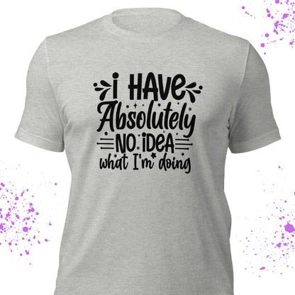 I have absolutely no idea what I'm doing Shirt #2