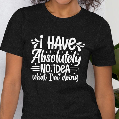 I have absolutely no idea what I'm doing Shirt #2