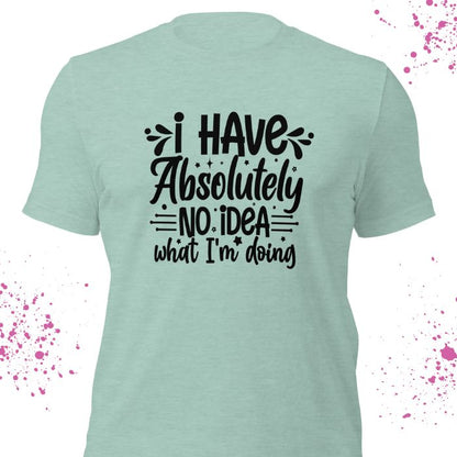 I have absolutely no idea what I'm doing Shirt #2