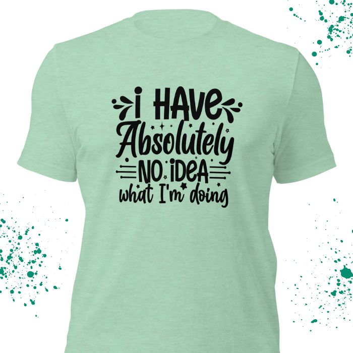 I have absolutely no idea what I'm doing Shirt #2