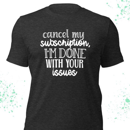 Cancel My Subscription I'm Done With Your Issues Shirt