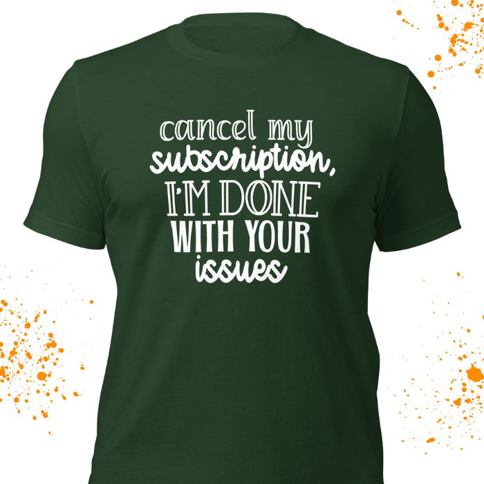 Cancel My Subscription I'm Done With Your Issues Shirt