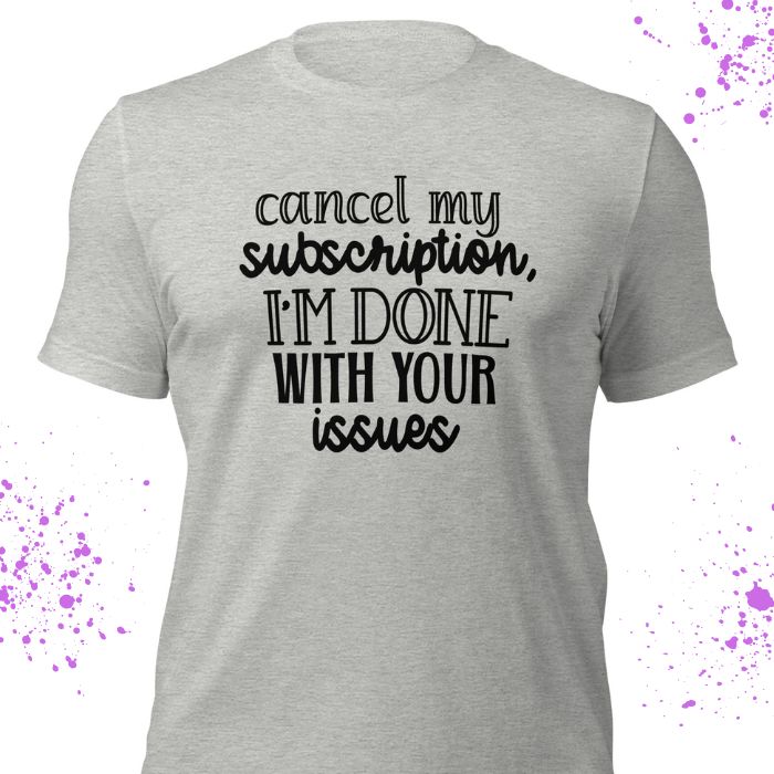 Cancel My Subscription I'm Done With Your Issues Shirt