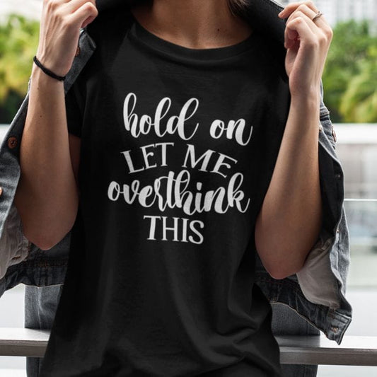 Hold on let me overthink this Shirt