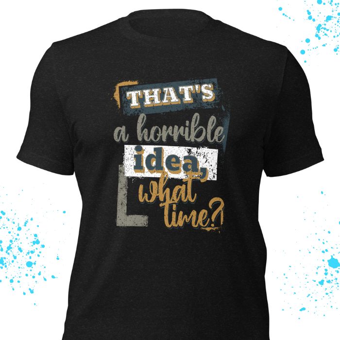 That's a horrible idea what time Shirt