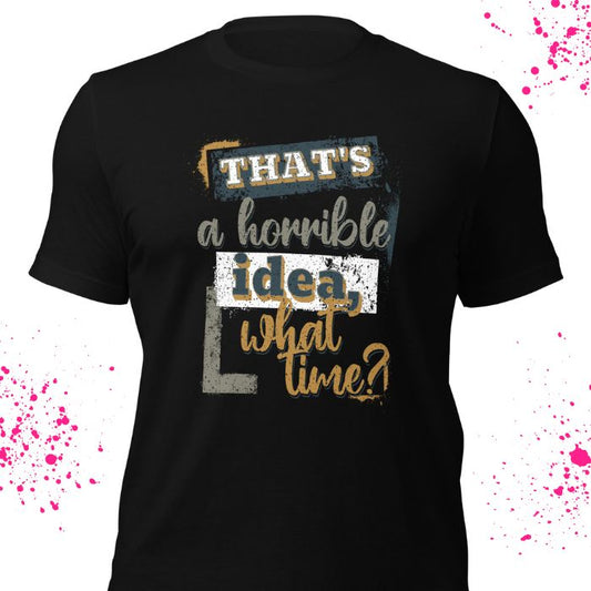 That's a horrible idea what time Shirt