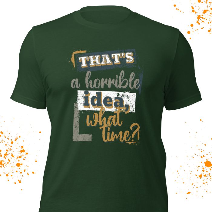 That's a horrible idea what time Shirt