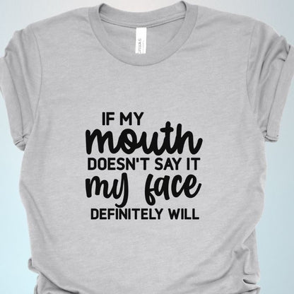 If my mouth doesn't say it my face definitely will Shirt