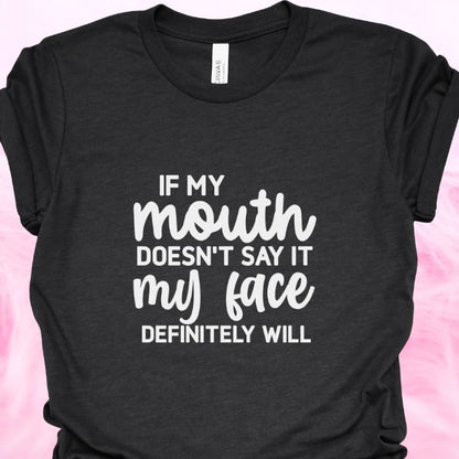 If my mouth doesn't say it my face definitely will Shirt