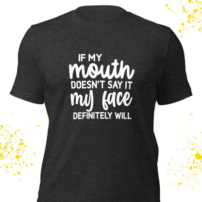 If my mouth doesn't say it my face definitely will Shirt