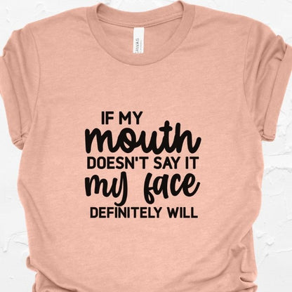 If my mouth doesn't say it my face definitely will Shirt