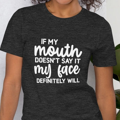 If my mouth doesn't say it my face definitely will Shirt