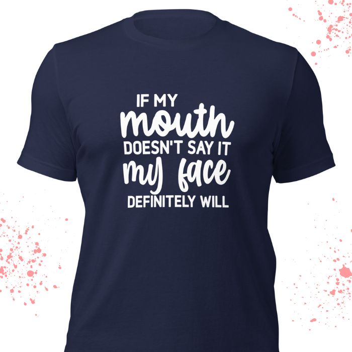 If my mouth doesn't say it my face definitely will Shirt