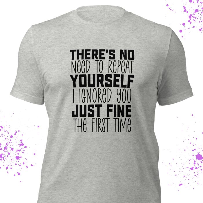 There Is No Need To Repeat Yourself I Ignored You Just Fine The First Time Shirt