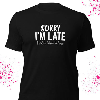 Sorry I'm Late I Didn't Want To Come Shirt