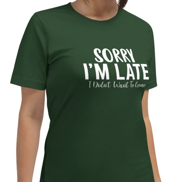 Sorry I'm Late I Didn't Want To Come Shirt