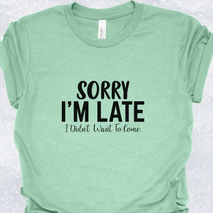 Sorry I'm Late I Didn't Want To Come Shirt