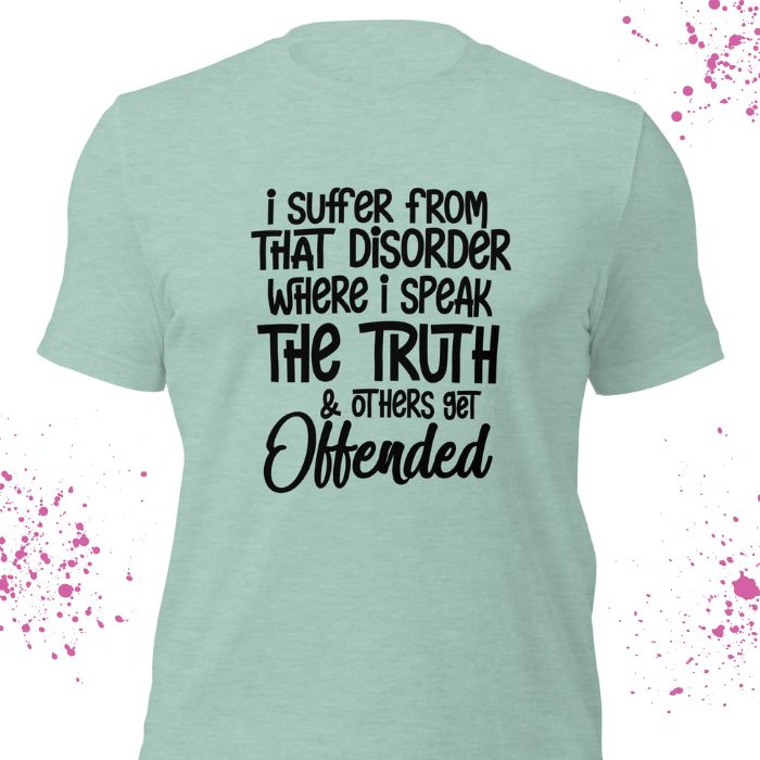 I Suffer From That Disorder Where I Speak The Truth & Others Get Offended Shirt