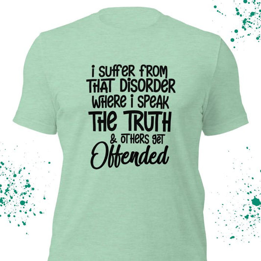 I Suffer From That Disorder Where I Speak The Truth & Others Get Offended Shirt