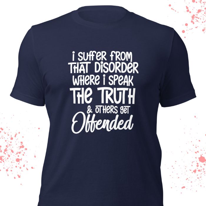 I Suffer From That Disorder Where I Speak The Truth & Others Get Offended Shirt