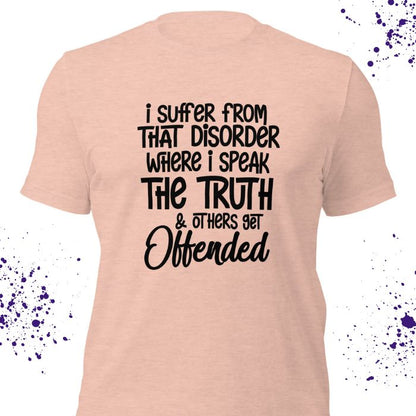 I Suffer From That Disorder Where I Speak The Truth & Others Get Offended Shirt