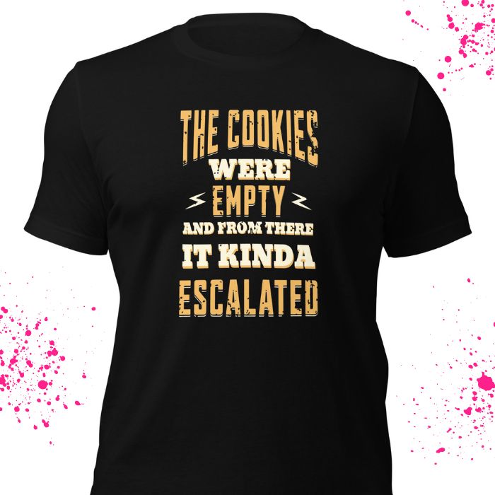 The Cookies Were Empty And From There It Kinda Escalated Shirt