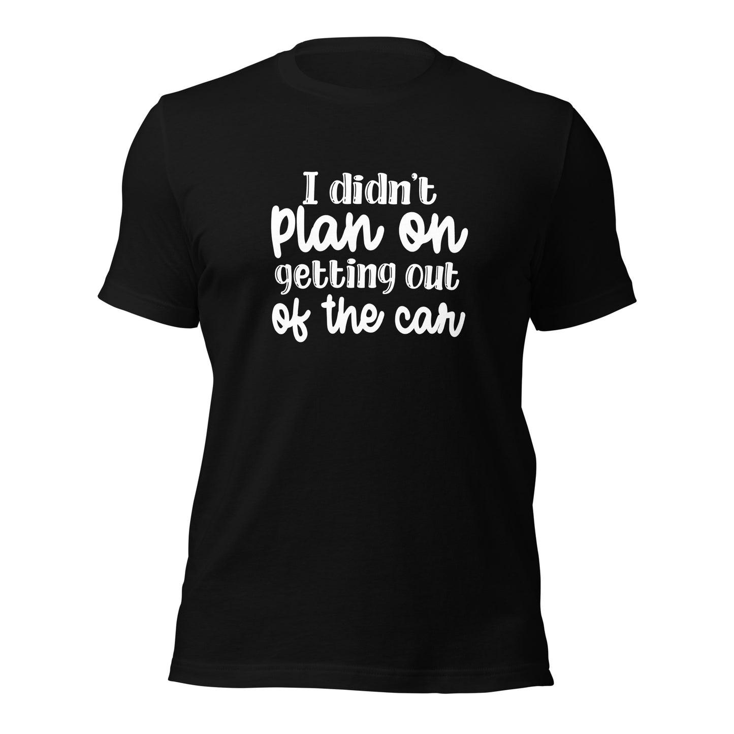 I didn't plan on getting out of the car Shirt