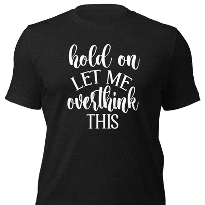 Hold on let me overthink this Shirt