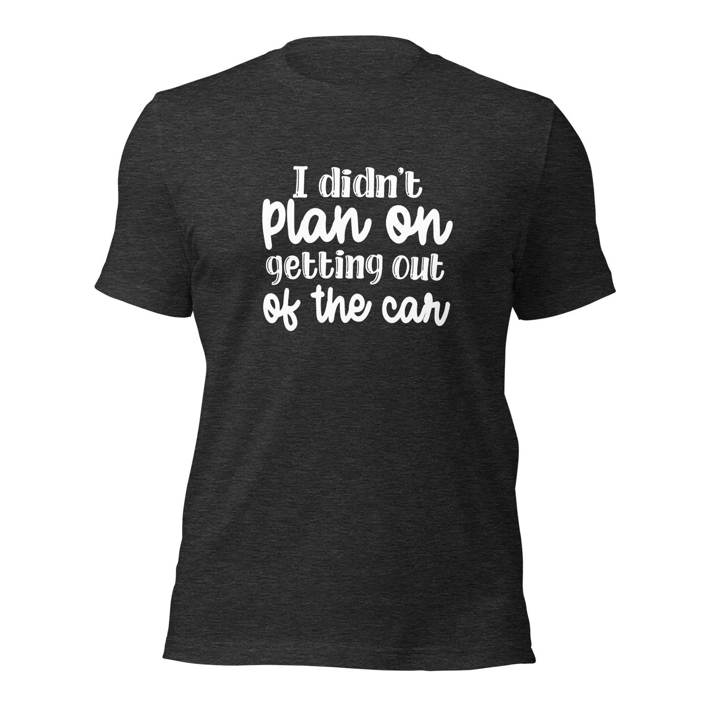 I didn't plan on getting out of the car Shirt